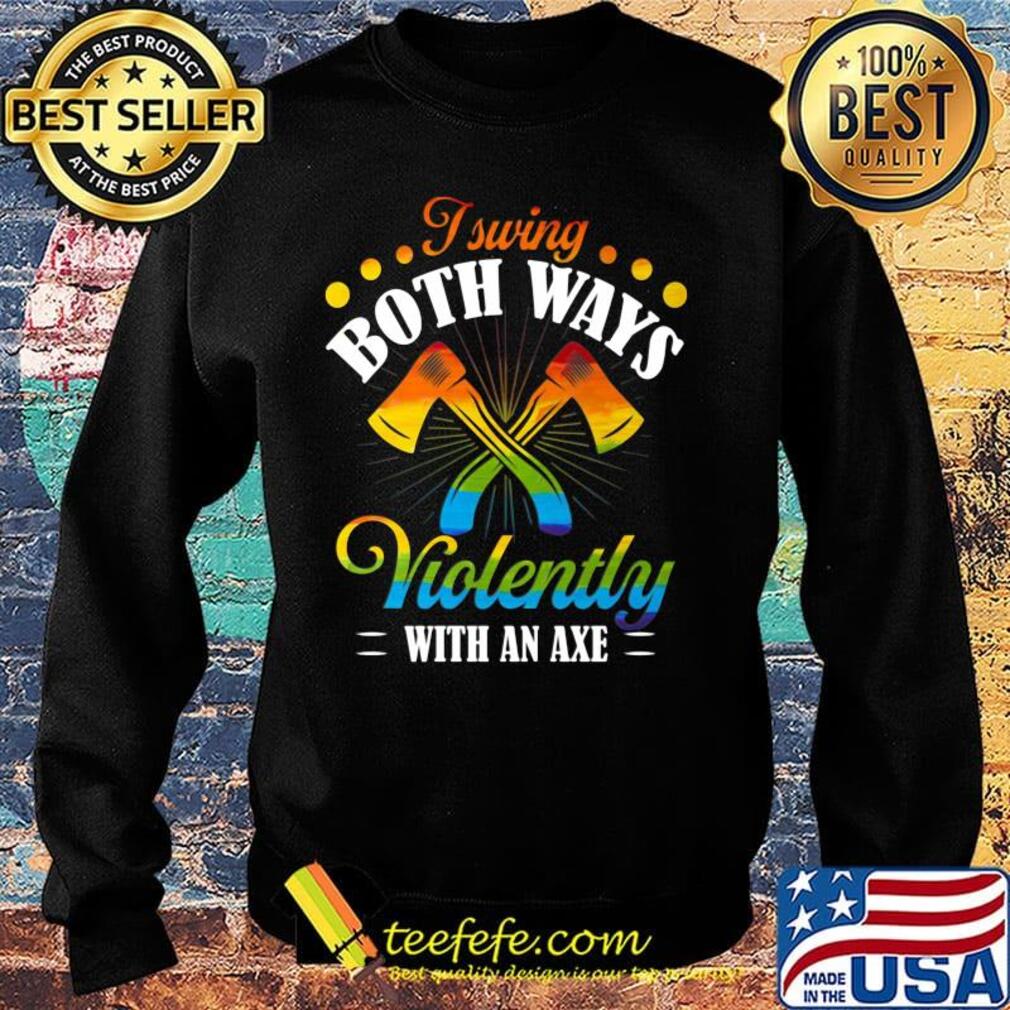 I Swing Both Ways Violently With An Axe Color Shirt Sweater I Swing Both Ways Violently With An Axe Color Shirt Sweater
