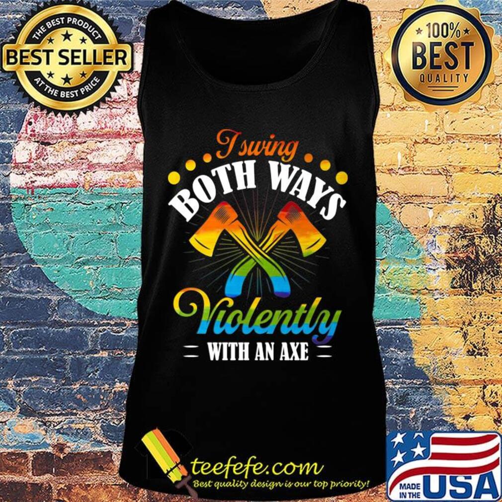 I Swing Both Ways Violently With An Axe Color Shirt Tank top I Swing Both Ways Violently With An Axe Color Shirt Tank top
