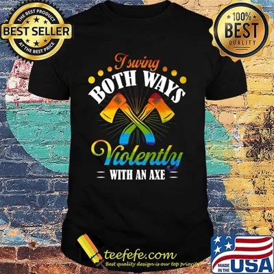 I Swing Both Ways Violently With An Axe Color Shirt