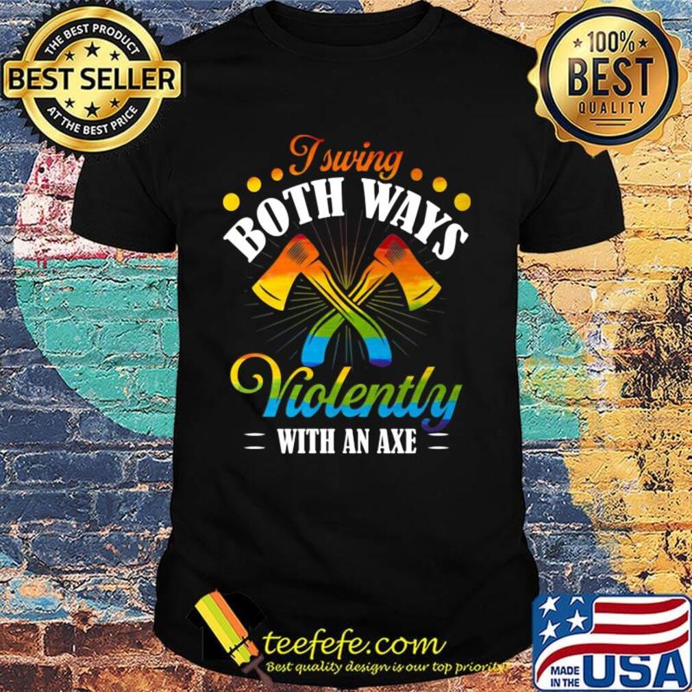 I Swing Both Ways Violently With An Axe Color Shirt