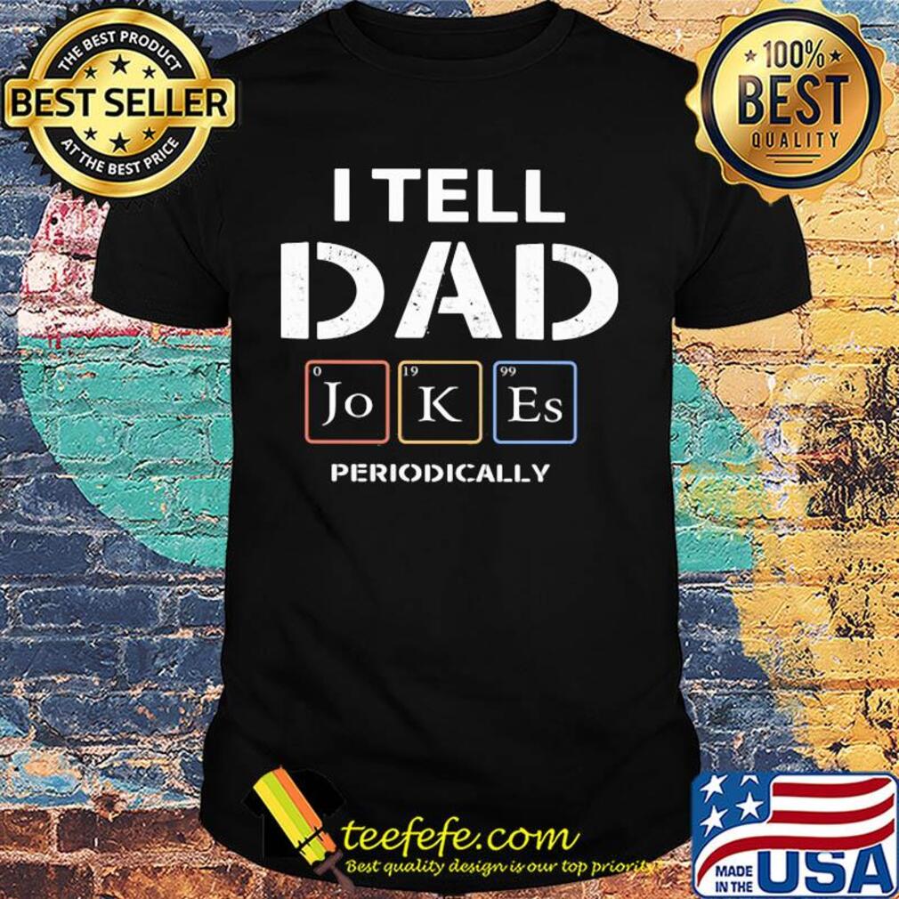 I tell dad Jokes periodically shirt I tell dad Jokes periodically shirt