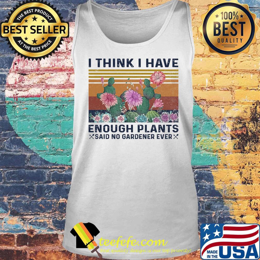 I think i have enough plants said no gardener ever vintage retro s Tank top I think i have enough plants said no gardener ever vintage retro s Tank top