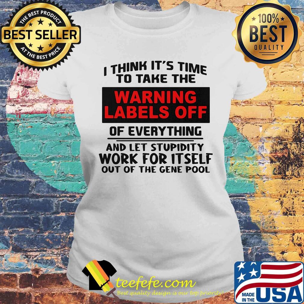 I think it's time to take the warning labels off of everything and let stupidity s Laides tee I think it's time to take the warning labels off of everything and let stupidity s Laides tee