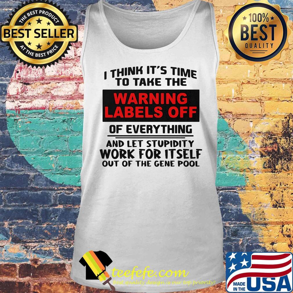 I think it's time to take the warning labels off of everything and let stupidity s Tank top I think it's time to take the warning labels off of everything and let stupidity s Tank top