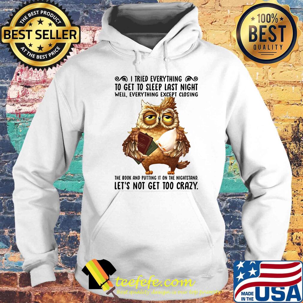 I Tried Everything To Get To Sleep Last Night Well Everything Except Closing Owl Book Shirt Hoodie I Tried Everything To Get To Sleep Last Night Well Everything Except Closing Owl Book Shirt Hoodie
