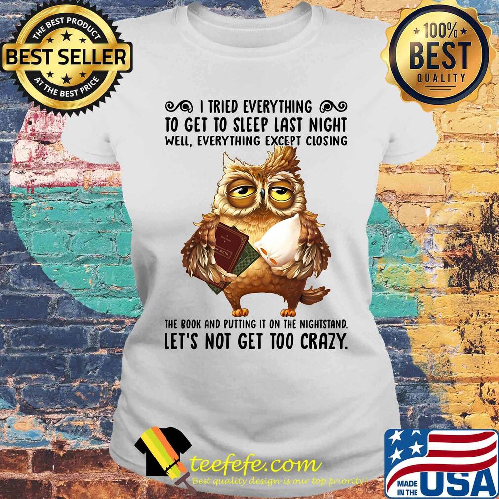 I Tried Everything To Get To Sleep Last Night Well Everything Except Closing Owl Book Shirt Laides tee I Tried Everything To Get To Sleep Last Night Well Everything Except Closing Owl Book Shirt Laides tee