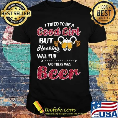 I tried to be a good girl but hooking was fun and there was beer shirt