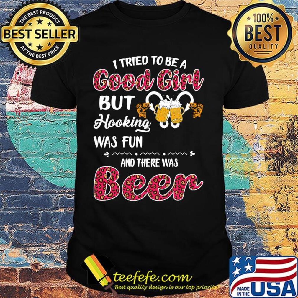 I tried to be a good girl but hooking was fun and there was beer shirt