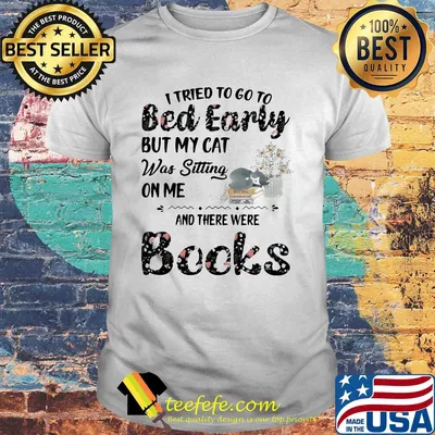 I tried to go to bed early but my cat was sitting on me and there were books flowers shirt