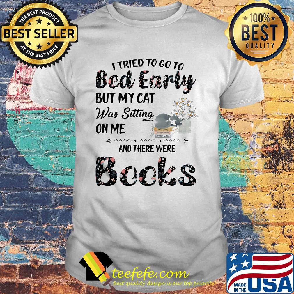 I tried to go to bed early but my cat was sitting on me and there were books flowers shirt