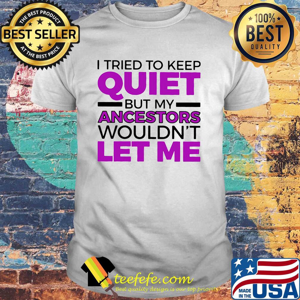 I tried to keep quiet but my ancestors wouldn't let me 2020 shirt I tried to keep quiet but my ancestors wouldn't let me 2020 shirt