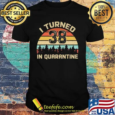 I turned 38 in quarantine vintage shirt