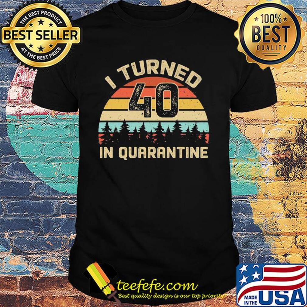 I turned 40 in quarantine vintage shirt