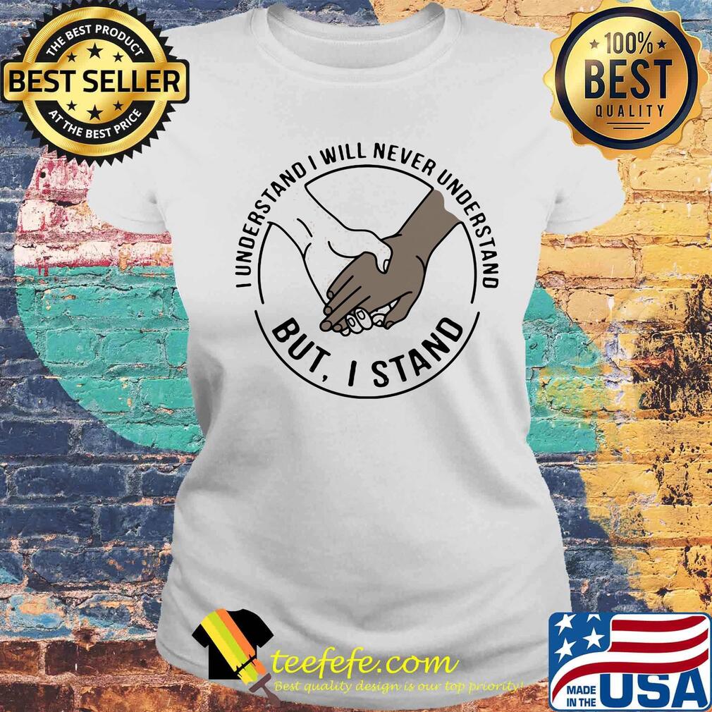 I understand I will never understand but I stand s Laides tee I understand I will never understand but I stand s Laides tee