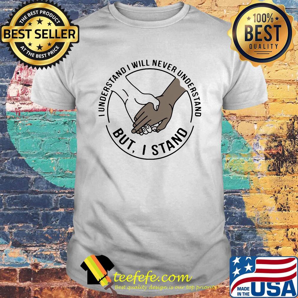 I understand I will never understand but I stand shirt I understand I will never understand but I stand shirt