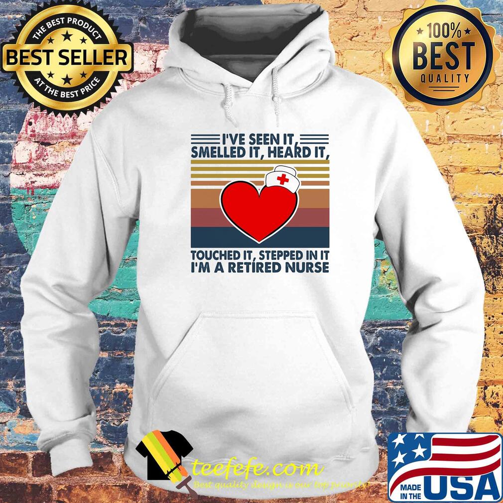 I've seen it smelled it heard it touched it stepped in it I'm a retired nurse vintage s Hoodie I've seen it smelled it heard it touched it stepped in it I'm a retired nurse vintage s Hoodie