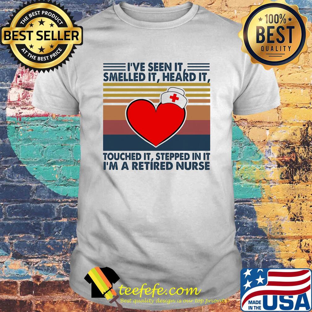 I've seen it smelled it heard it touched it stepped in it I'm a retired nurse vintage shirt I've seen it smelled it heard it touched it stepped in it I'm a retired nurse vintage shirt
