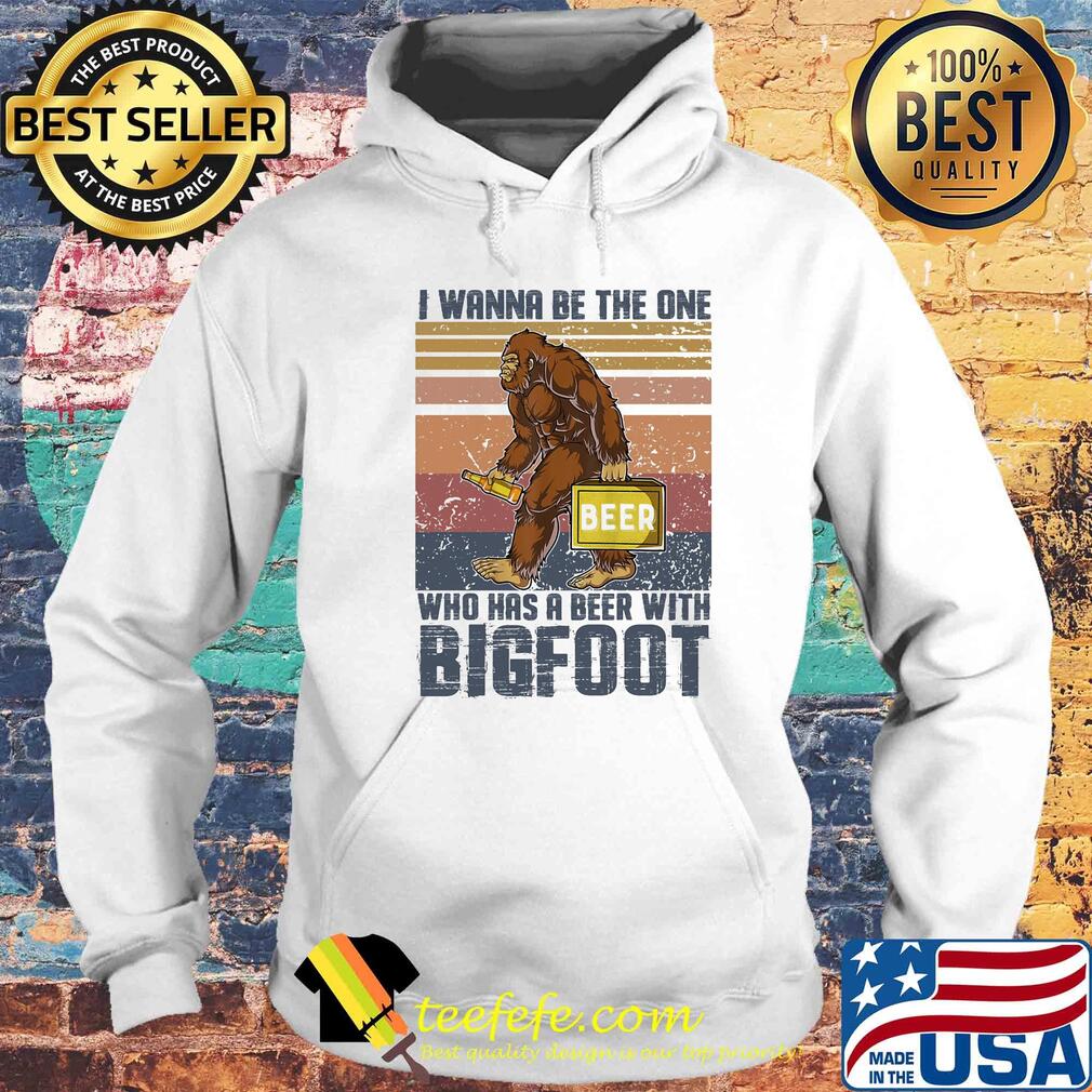 I wanna be the one who has a beer with bigfoot vintage retro s Hoodie I wanna be the one who has a beer with bigfoot vintage retro s Hoodie