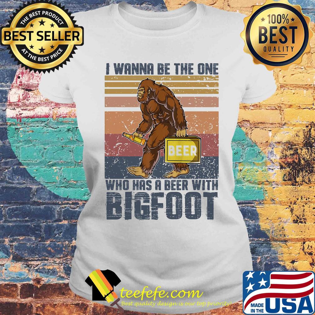 I wanna be the one who has a beer with bigfoot vintage retro s Laides tee I wanna be the one who has a beer with bigfoot vintage retro s Laides tee