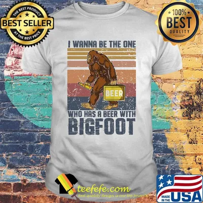 I wanna be the one who has a beer with bigfoot vintage retro shirt