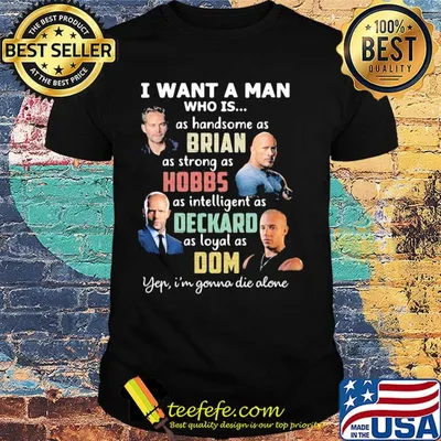 I want a man who is as handsome as brian as strong as hobbs as intelligent as deckard as loyal as dom yep i'm gonna die alone shirt