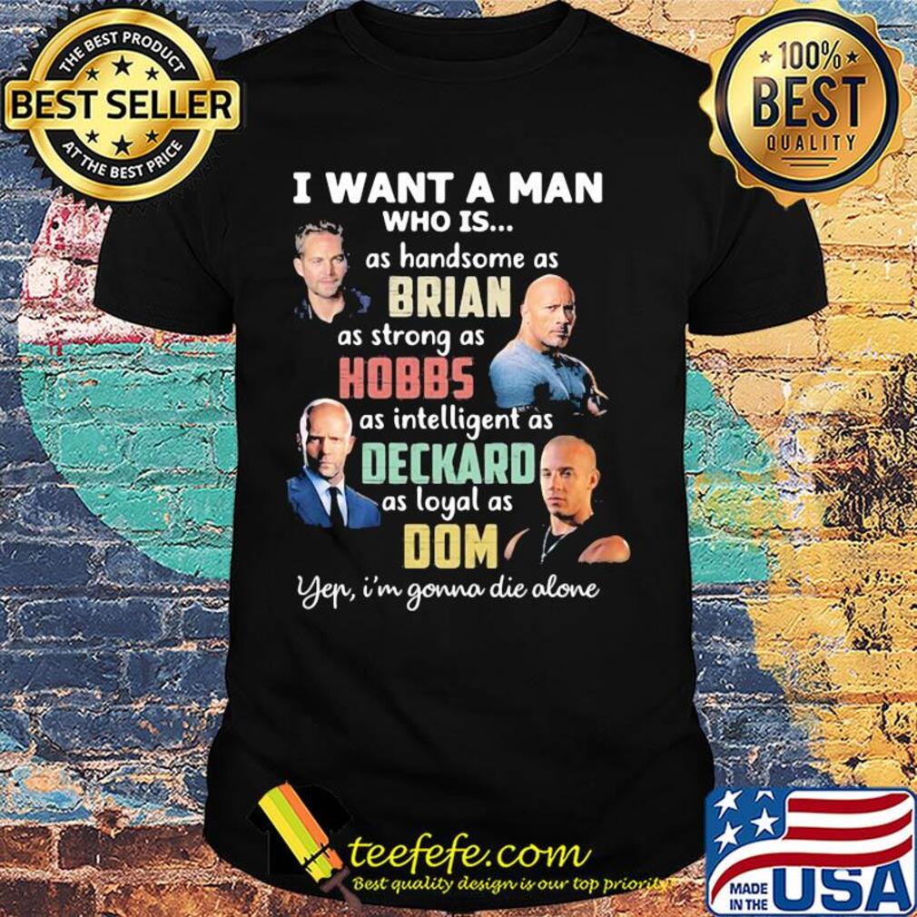 I want a man who is as handsome as brian as strong as hobbs as intelligent as deckard as loyal as dom yep i'm gonna die alone shirt
