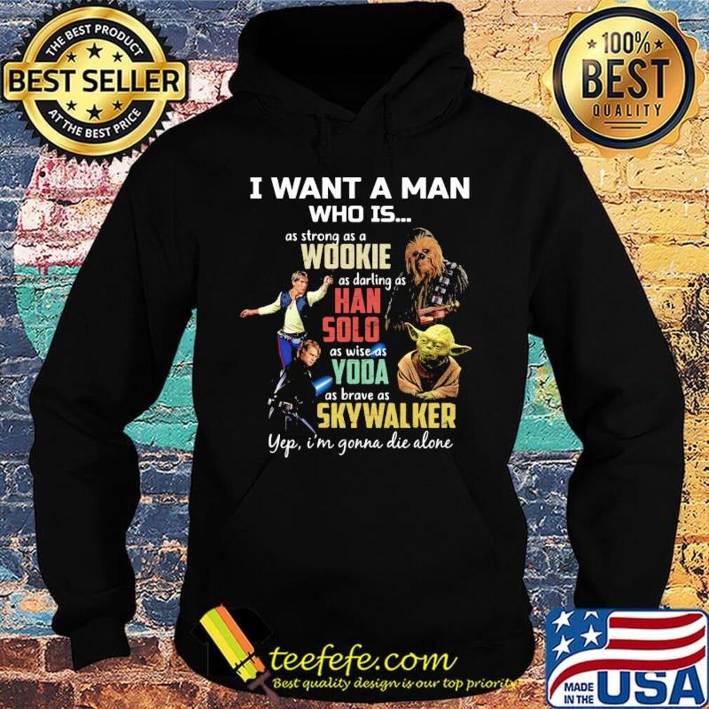 I want a man who is as strong as a wookie as daring as han solo as wise as yoda as brave as skywalker yeb i'm gonna die alone s Hoodie I want a man who is as strong as a wookie as daring as han solo as wise as yoda as brave as skywalker yeb i'm gonna die alone s Hoodie