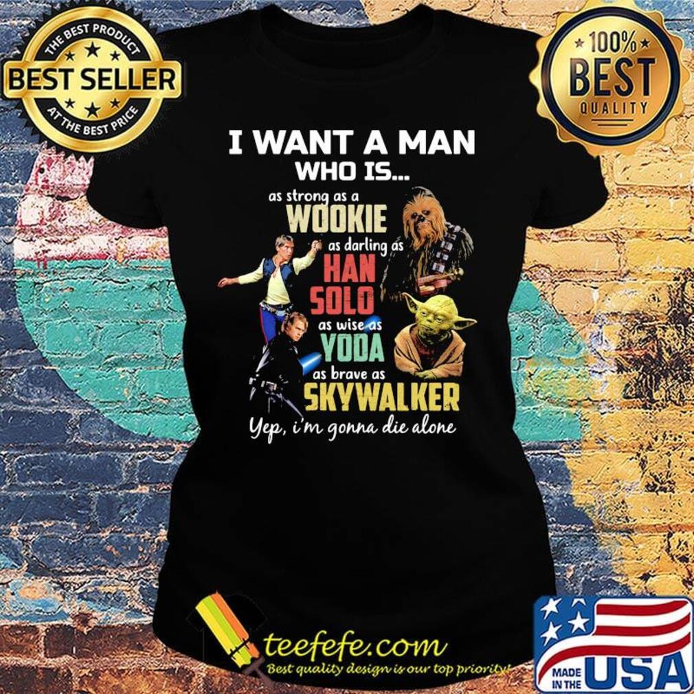 I want a man who is as strong as a wookie as daring as han solo as wise as yoda as brave as skywalker yeb i'm gonna die alone s Ladies tee I want a man who is as strong as a wookie as daring as han solo as wise as yoda as brave as skywalker yeb i'm gonna die alone s Ladies tee