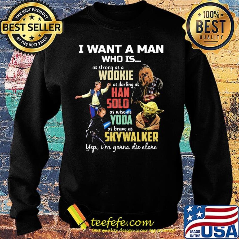 I want a man who is as strong as a wookie as daring as han solo as wise as yoda as brave as skywalker yeb i'm gonna die alone s Sweater I want a man who is as strong as a wookie as daring as han solo as wise as yoda as brave as skywalker yeb i'm gonna die alone s Sweater