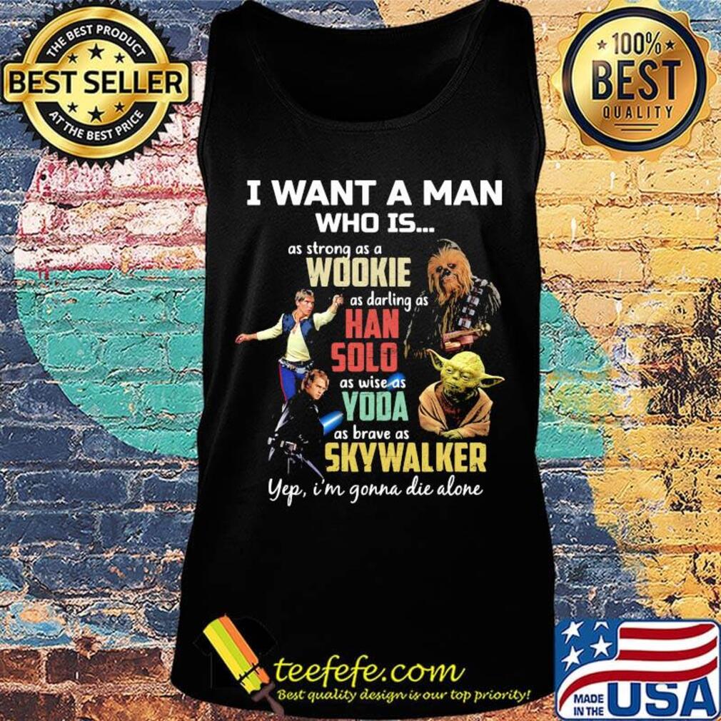 I want a man who is as strong as a wookie as daring as han solo as wise as yoda as brave as skywalker yeb i'm gonna die alone s Tank top I want a man who is as strong as a wookie as daring as han solo as wise as yoda as brave as skywalker yeb i'm gonna die alone s Tank top