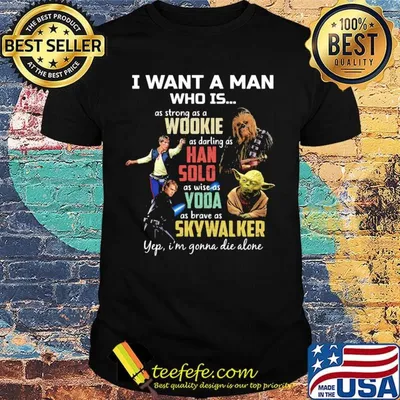 I want a man who is as strong as a wookie as daring as han solo as wise as yoda as brave as skywalker yeb i'm gonna die alone shirt