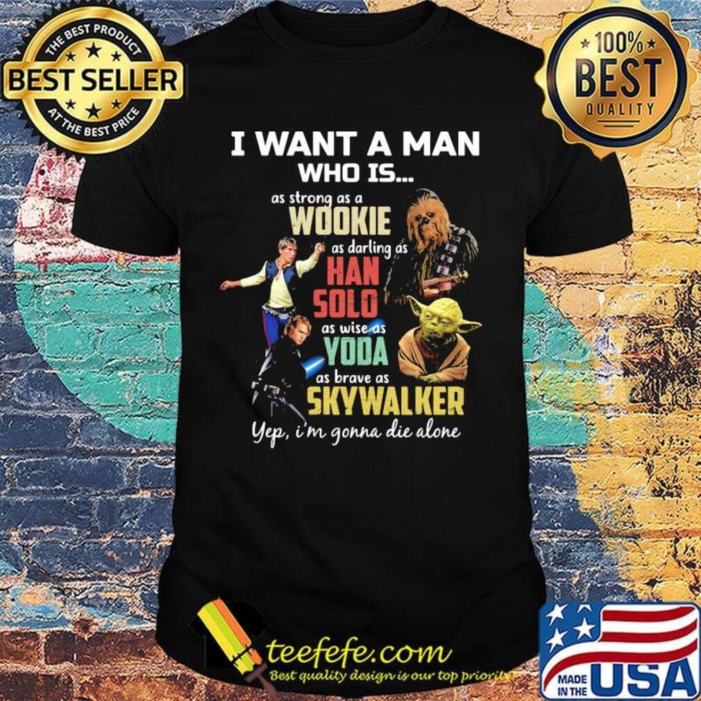 I want a man who is as strong as a wookie as daring as han solo as wise as yoda as brave as skywalker yeb i'm gonna die alone shirt