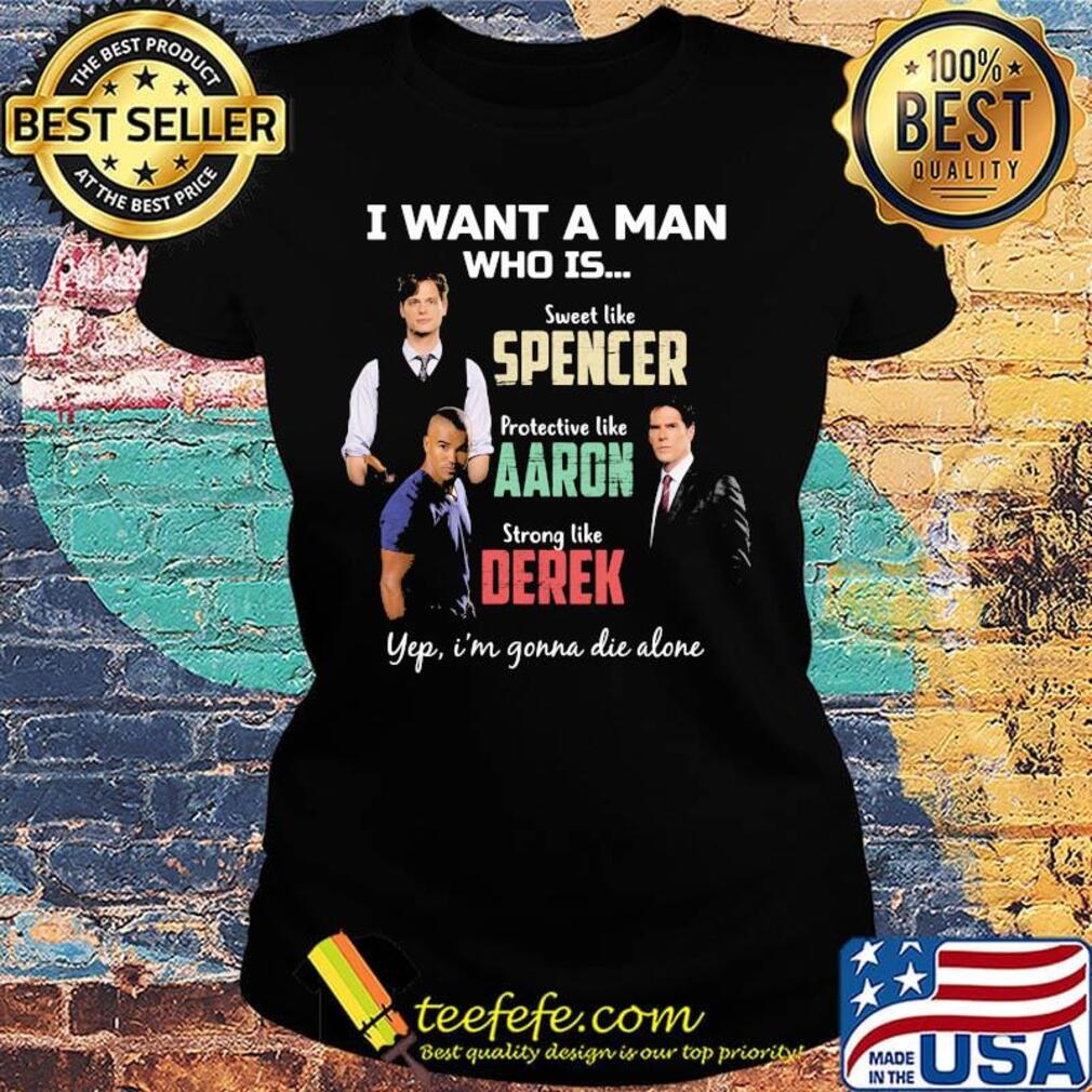 I want a man who is sweet like spencer protective like aaron strong like derek yeb i'm gonna die alone s Ladies tee I want a man who is sweet like spencer protective like aaron strong like derek yeb i'm gonna die alone s Ladies tee