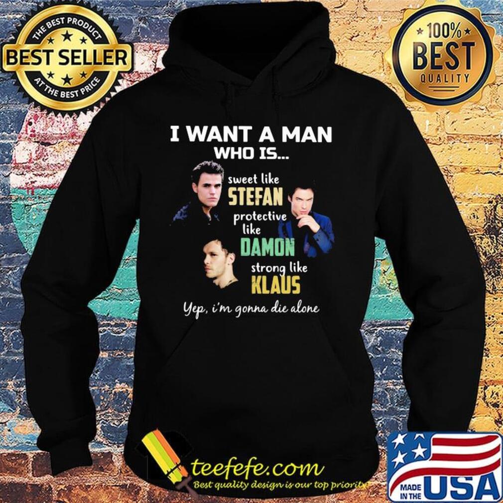 I want a man who is sweet like stefan protective like damon strong like klaus yeb i'm gonna die alone s Hoodie I want a man who is sweet like stefan protective like damon strong like klaus yeb i'm gonna die alone s Hoodie