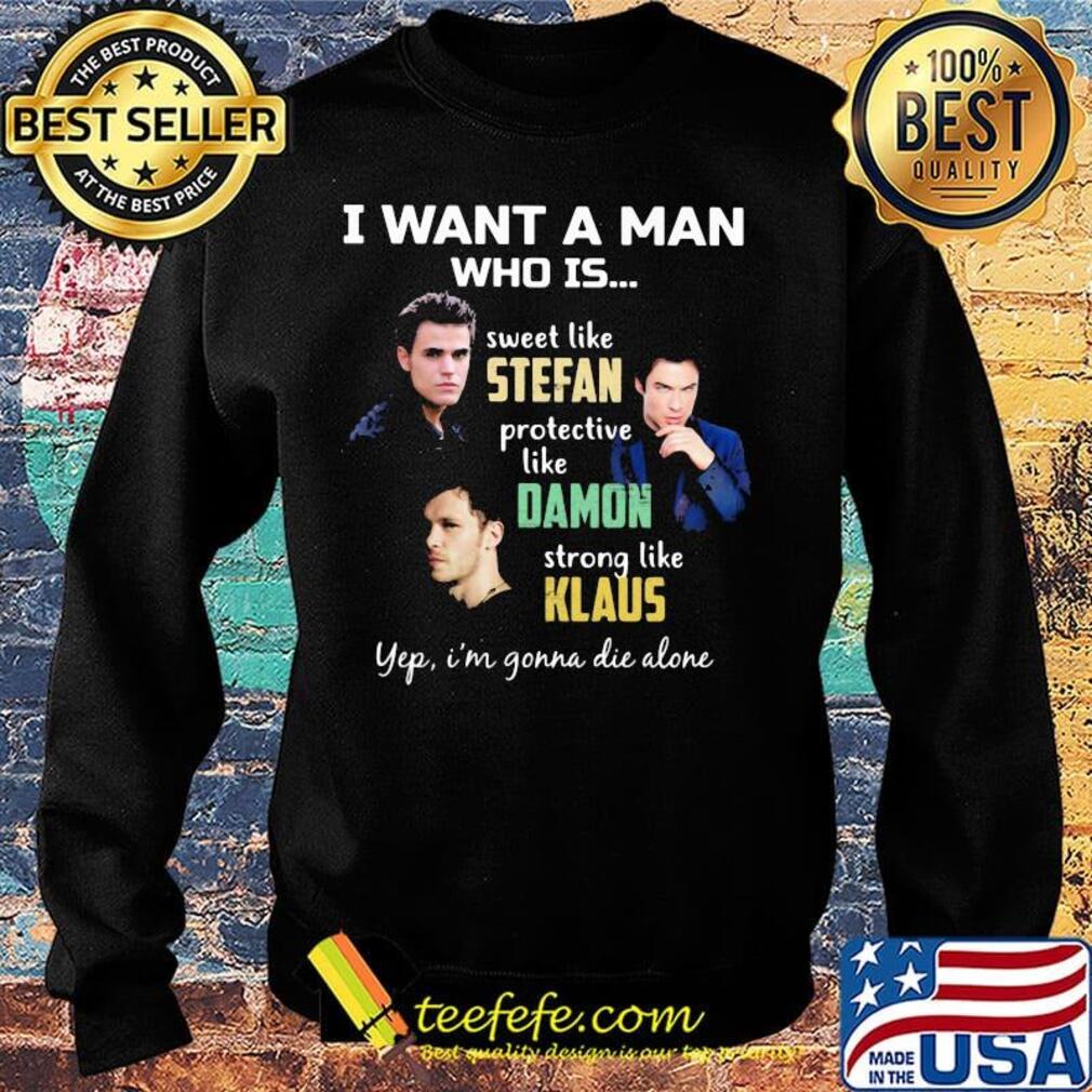 I want a man who is sweet like stefan protective like damon strong like klaus yeb i'm gonna die alone s Sweater I want a man who is sweet like stefan protective like damon strong like klaus yeb i'm gonna die alone s Sweater