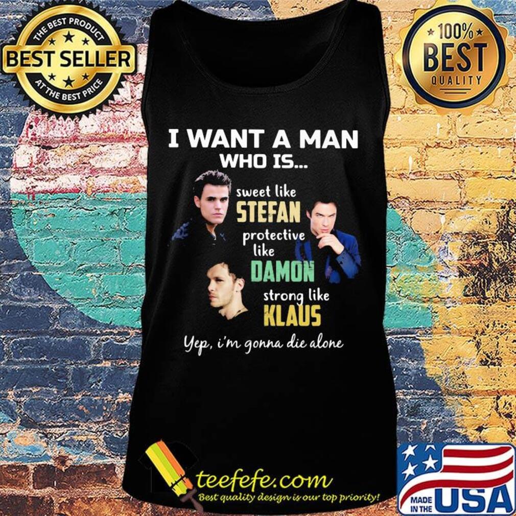 I want a man who is sweet like stefan protective like damon strong like klaus yeb i'm gonna die alone s Tank top I want a man who is sweet like stefan protective like damon strong like klaus yeb i'm gonna die alone s Tank top
