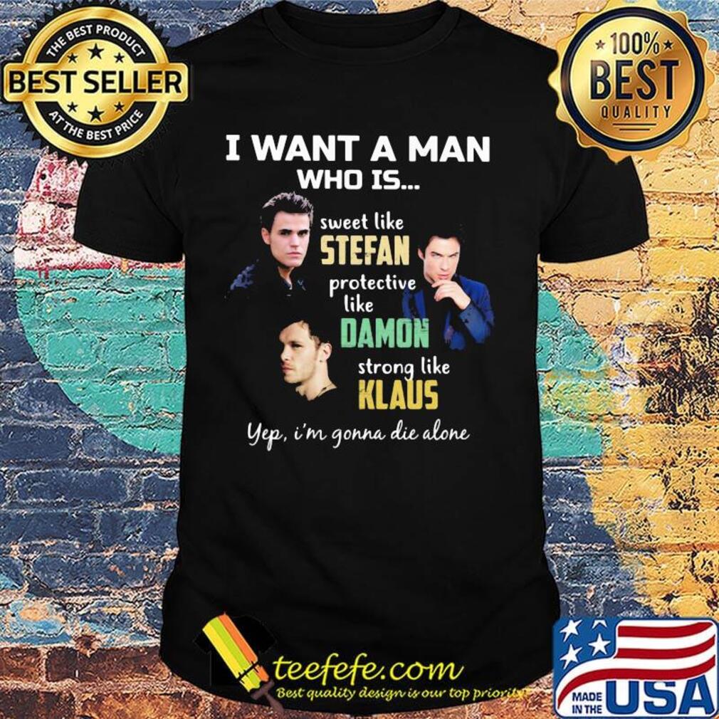I want a man who is sweet like stefan protective like damon strong like klaus yeb i'm gonna die alone shirt I want a man who is sweet like stefan protective like damon strong like klaus yeb i'm gonna die alone shirt
