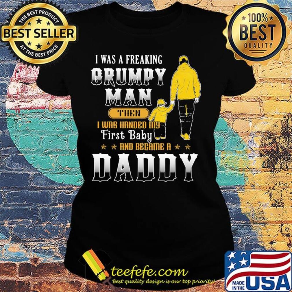 I was a freaking grumpy man then daddy s Ladies tee I was a freaking grumpy man then daddy s Ladies tee