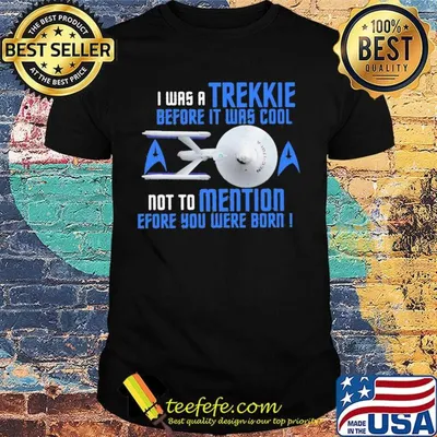 I was a trekkie before it was cool not to mention before you were born star shirt