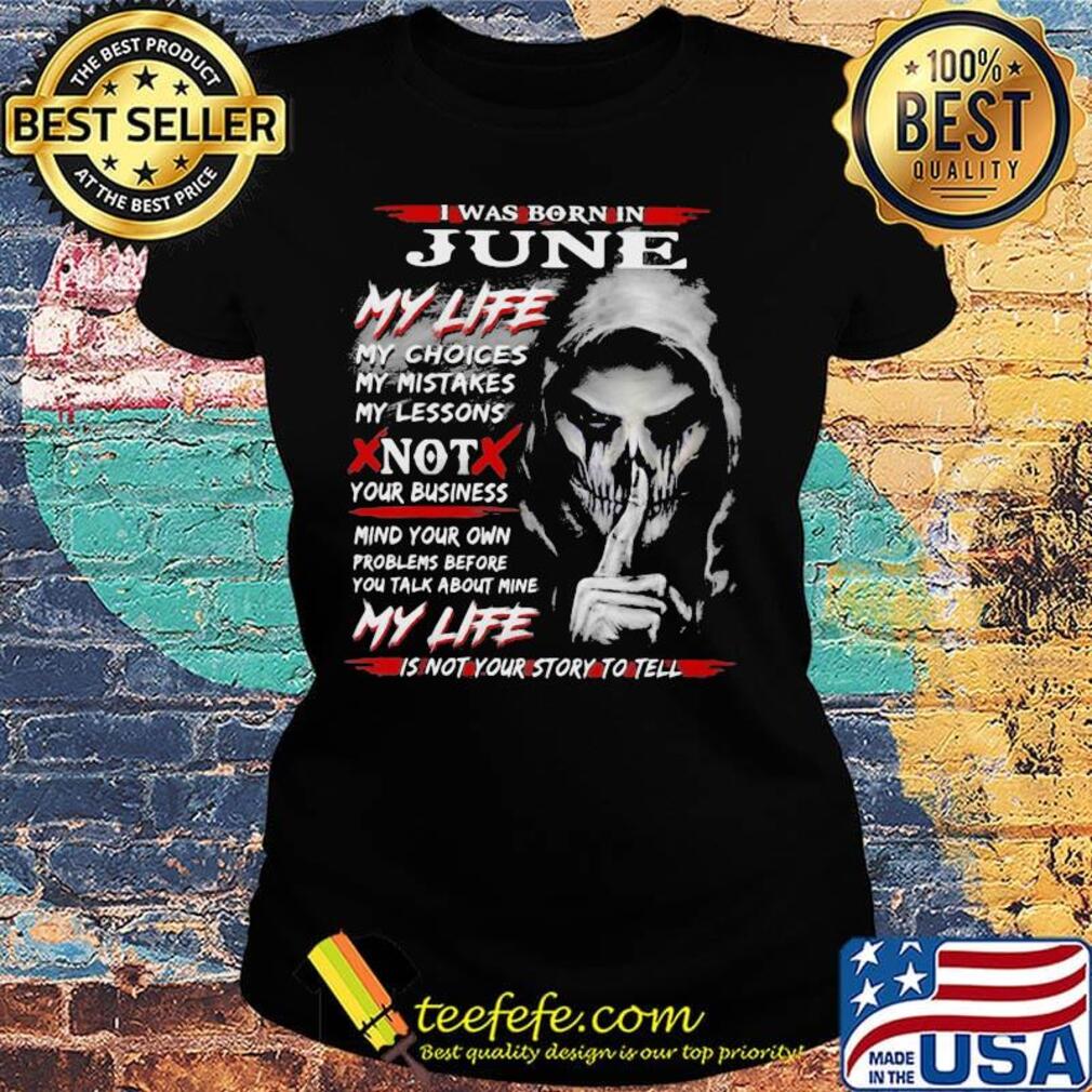 I Was Born In June My Life My Choices My Mistakes My Lessons Not Your Business Shirt Ladies tee I Was Born In June My Life My Choices My Mistakes My Lessons Not Your Business Shirt Ladies tee