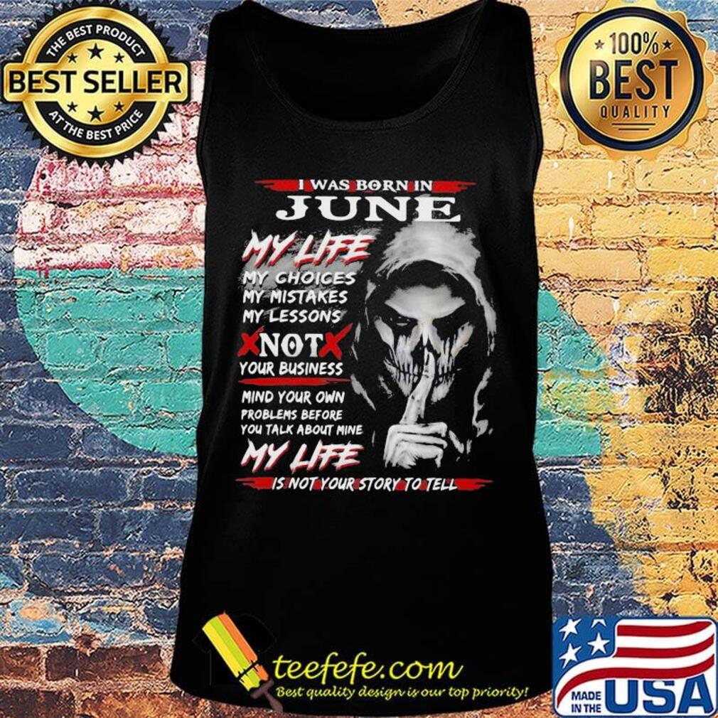 I Was Born In June My Life My Choices My Mistakes My Lessons Not Your Business Shirt Tank top I Was Born In June My Life My Choices My Mistakes My Lessons Not Your Business Shirt Tank top