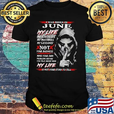 I Was Born In June My Life My Choices My Mistakes My Lessons Not Your Business Shirt