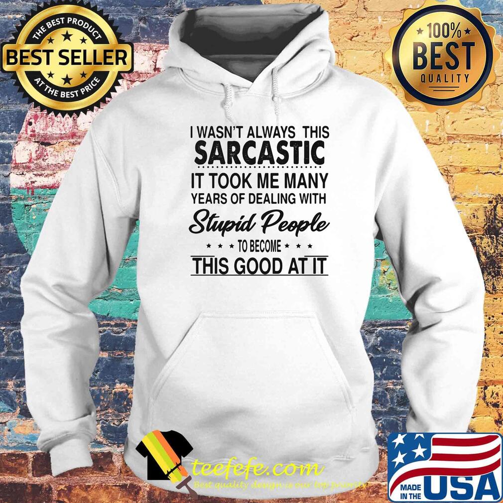 I wasn't always this sarcastic it took me many years of dealing with stupid people to become this good at it s Hoodie I wasn't always this sarcastic it took me many years of dealing with stupid people to become this good at it s Hoodie