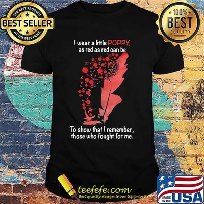 I Wear A Little Poppy As Red As Red Can Be To Show That I Remember Those Who Fought For Me Feathers Shirt