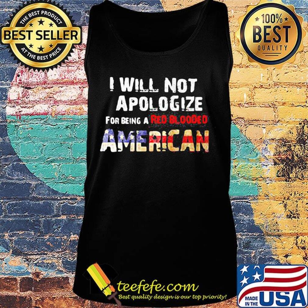 I will not apologize for being a red blooded american flag independence day s Tank top I will not apologize for being a red blooded american flag independence day s Tank top