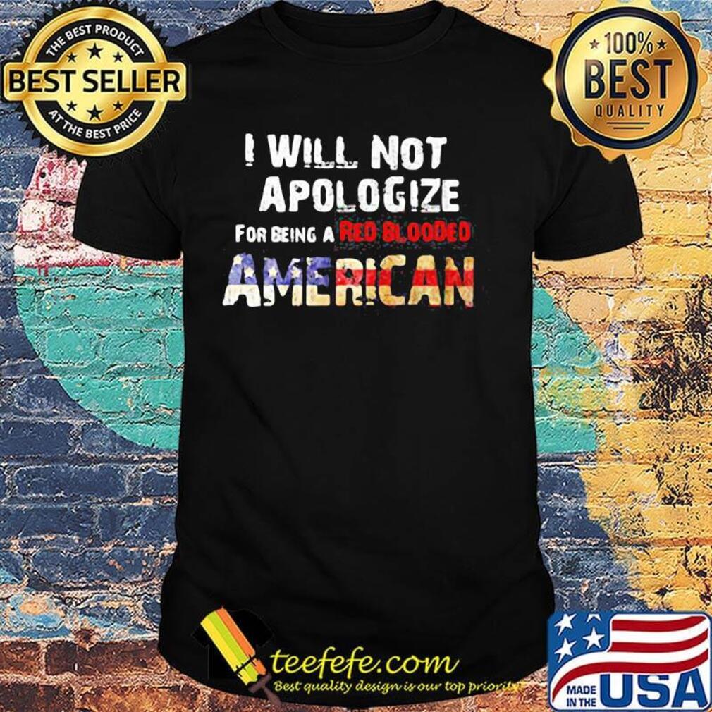 I will not apologize for being a red blooded american flag independence day shirt