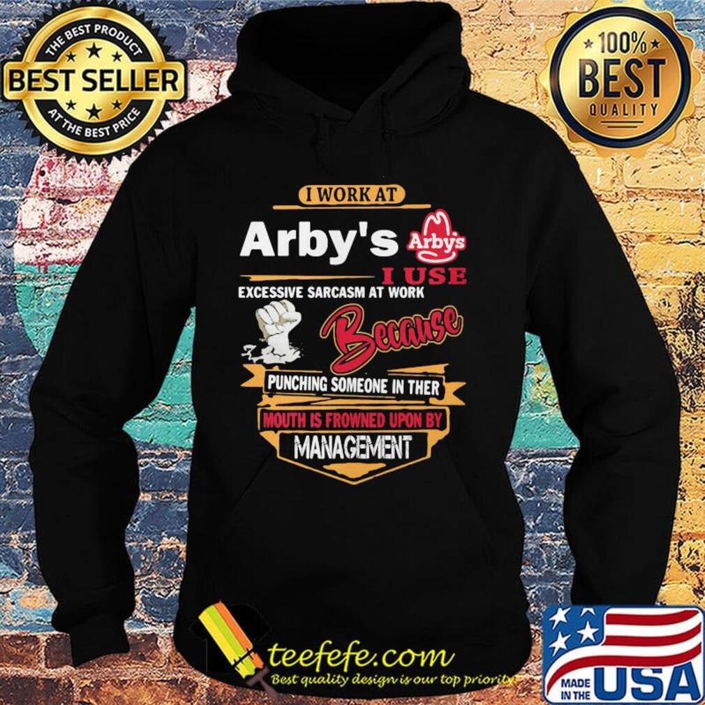 I work at arby's i use excessive sarcasm at work because punching someone in ther mouth is frowned upon s Hoodie I work at arby's i use excessive sarcasm at work because punching someone in ther mouth is frowned upon s Hoodie