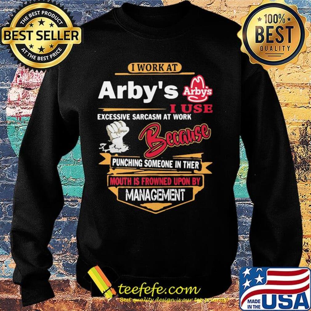I work at arby's i use excessive sarcasm at work because punching someone in ther mouth is frowned upon s Sweater I work at arby's i use excessive sarcasm at work because punching someone in ther mouth is frowned upon s Sweater