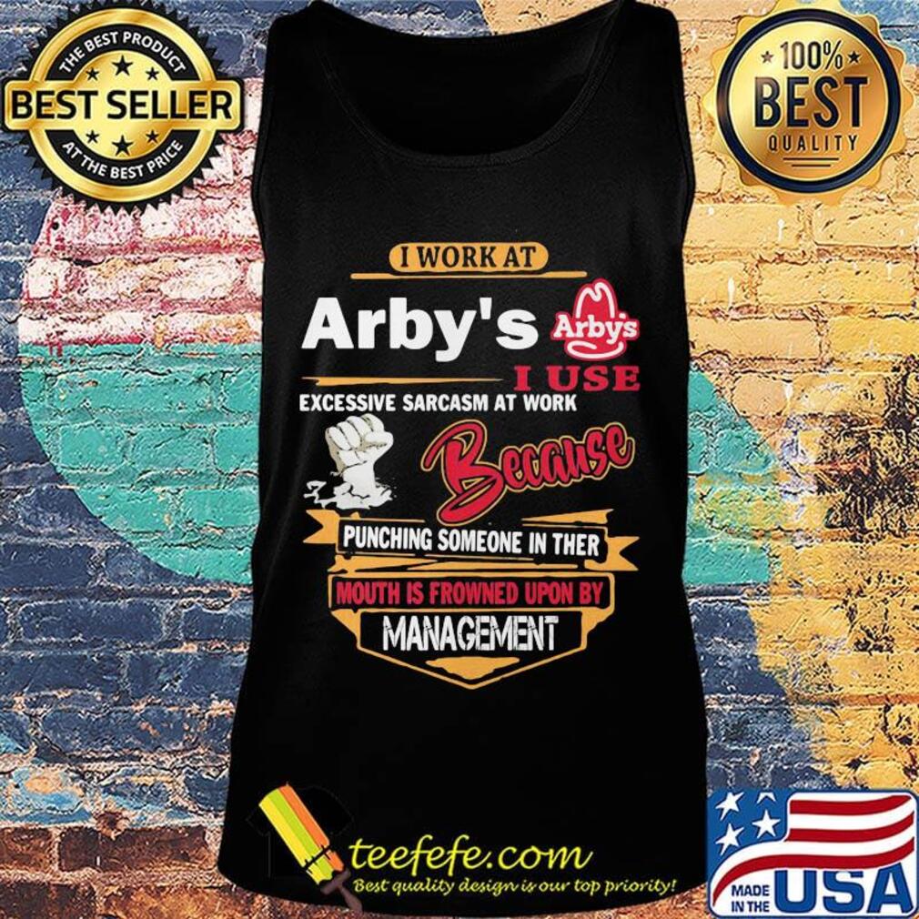 I work at arby's i use excessive sarcasm at work because punching someone in ther mouth is frowned upon s Tank top I work at arby's i use excessive sarcasm at work because punching someone in ther mouth is frowned upon s Tank top