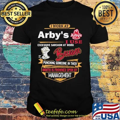I work at arby's i use excessive sarcasm at work because punching someone in ther mouth is frowned upon shirt